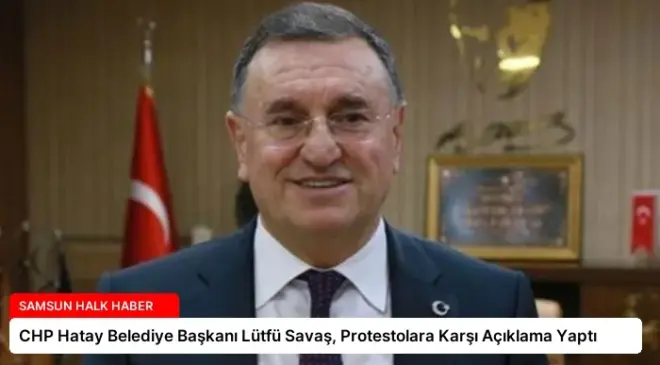CHP Hatay Belediye Başkanı Lütfü Savaş, Protestolara Karşı Açıklama Yaptı