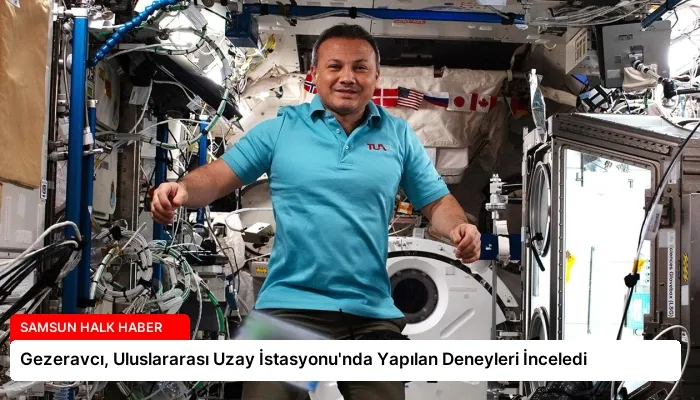 Gezeravcı, Uluslararası Uzay İstasyonu’nda Yapılan Deneyleri İnceledi
