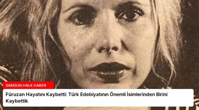 Füruzan Hayatını Kaybetti: Türk Edebiyatının Önemli İsimlerinden Birini Kaybettik