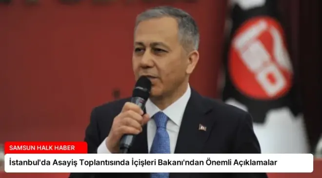 İstanbul’da Asayiş Toplantısında İçişleri Bakanı’ndan Önemli Açıklamalar