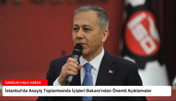 İstanbul’da Asayiş Toplantısında İçişleri Bakanı’ndan Önemli Açıklamalar