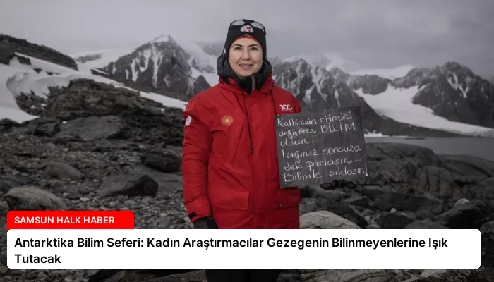 Antarktika Bilim Seferi: Kadın Araştırmacılar Gezegenin Bilinmeyenlerine Işık Tutacak