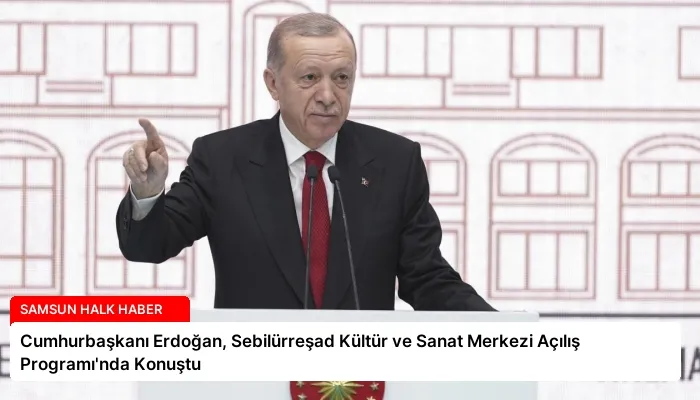 Cumhurbaşkanı Erdoğan, Sebilürreşad Kültür ve Sanat Merkezi Açılış Programı’nda Konuştu