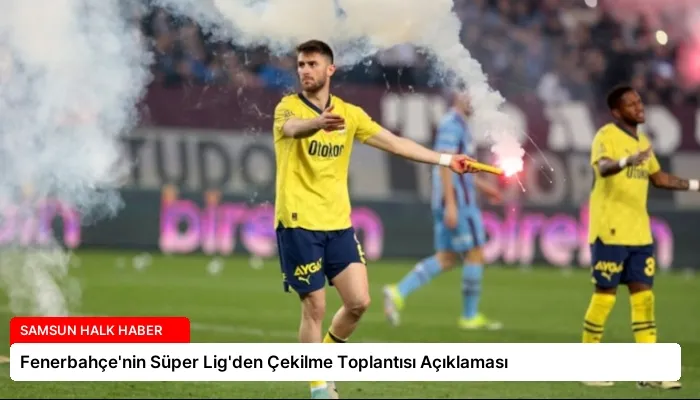 Fenerbahçe’nin Süper Lig’den Çekilme Toplantısı Açıklaması