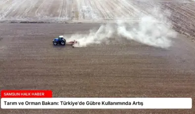 Tarım ve Orman Bakanı: Türkiye’de Gübre Kullanımında Artış