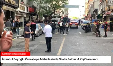 İstanbul Beyoğlu Örnektepe Mahallesi’nde Silahlı Saldırı: 4 Kişi Yaralandı