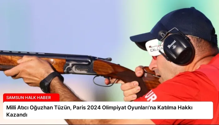 Milli Atıcı Oğuzhan Tüzün, Paris 2024 Olimpiyat Oyunları’na Katılma Hakkı Kazandı