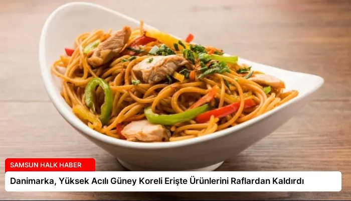 Danimarka, Yüksek Acılı Güney Koreli Erişte Ürünlerini Raflardan Kaldırdı