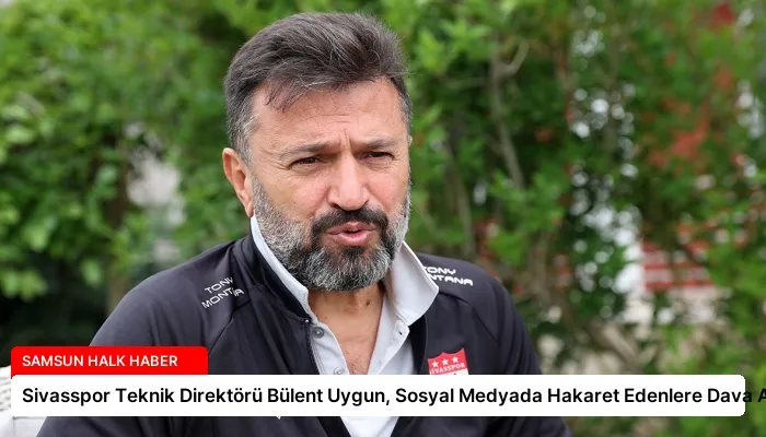 Sivasspor Teknik Direktörü Bülent Uygun, Sosyal Medyada Hakaret Edenlere Dava Açtı