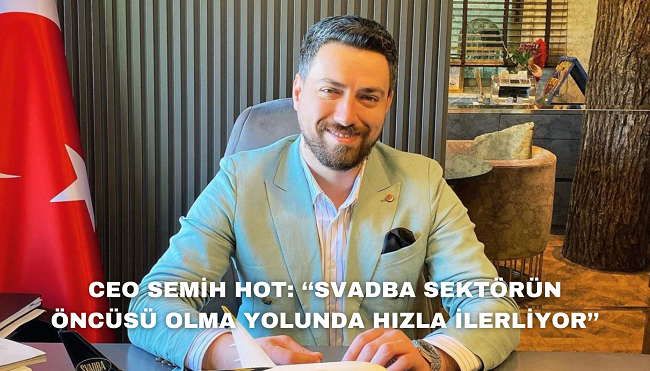 Ceo Semih Hot: Svadba Sektörün Öncüsü Olma Yolunda Hızla İlerliyor