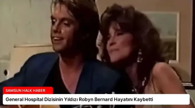 General Hospital Dizisinin Yıldızı Robyn Bernard Hayatını Kaybetti