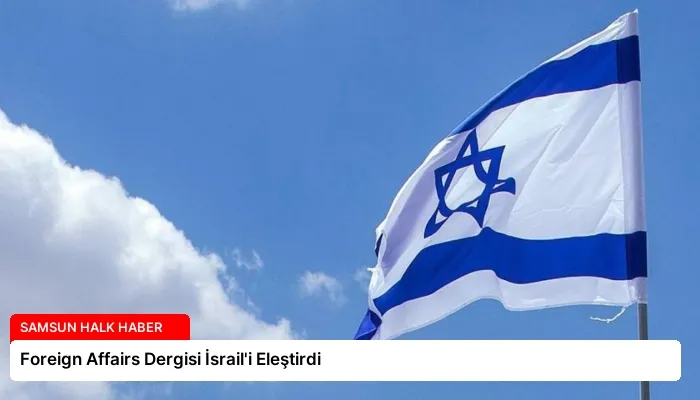 Foreign Affairs Dergisi İsrail’i Eleştirdi