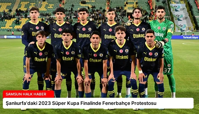 Şanlıurfa’daki 2023 Süper Kupa Finalinde Fenerbahçe Protestosu