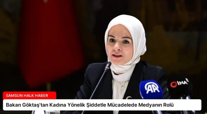 Bakan Göktaş’tan Kadına Yönelik Şiddetle Mücadelede Medyanın Rolü