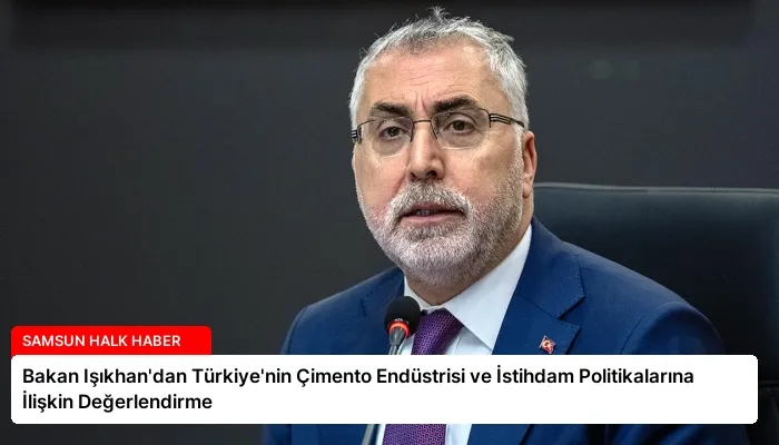 Bakan Işıkhan’dan Türkiye’nin Çimento Endüstrisi ve İstihdam Politikalarına İlişkin Değerlendirme