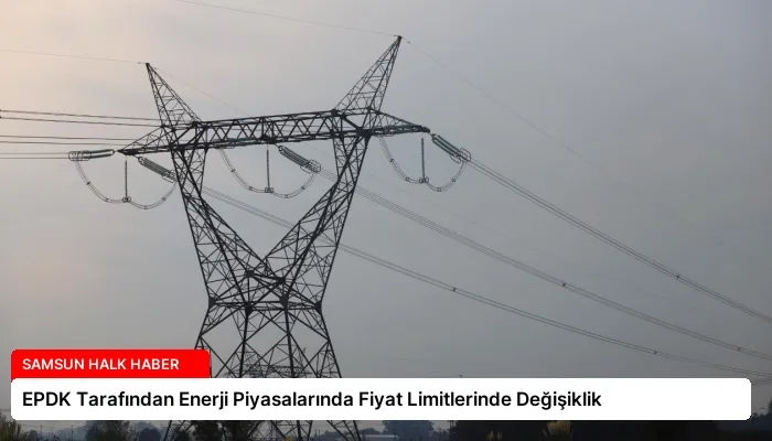 EPDK Tarafından Enerji Piyasalarında Fiyat Limitlerinde Değişiklik