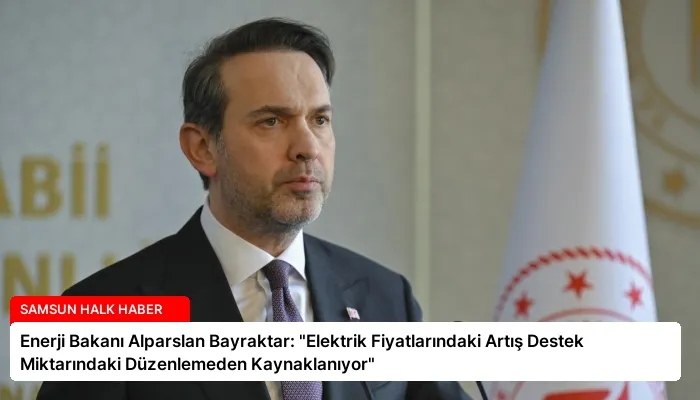 Enerji Bakanı Alparslan Bayraktar: “Elektrik Fiyatlarındaki Artış Destek Miktarındaki Düzenlemeden Kaynaklanıyor”