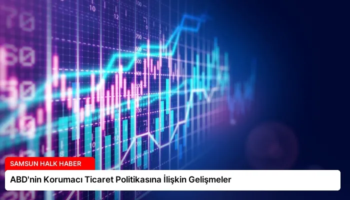 ABD’nin Korumacı Ticaret Politikasına İlişkin Gelişmeler
