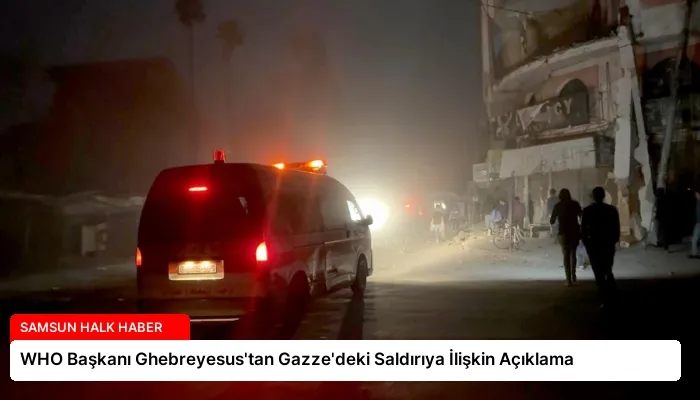 WHO Başkanı Ghebreyesus’tan Gazze’deki Saldırıya İlişkin Açıklama