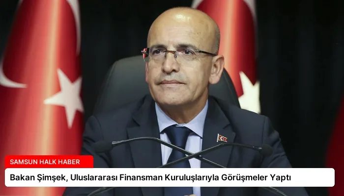 Bakan Şimşek, Uluslararası Finansman Kuruluşlarıyla Görüşmeler Yaptı