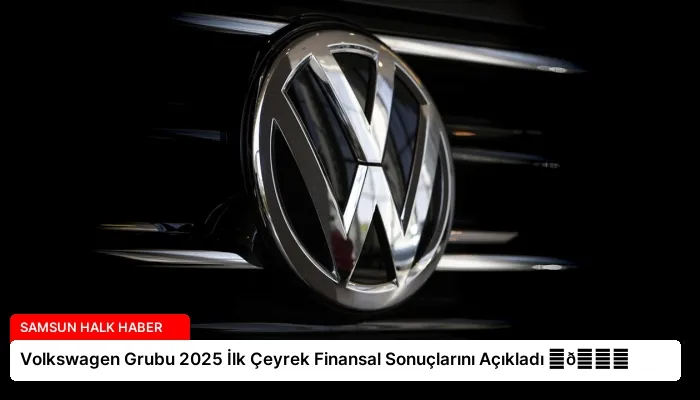 Volkswagen Grubu 2025 İlk Çeyrek Finansal Sonuçlarını Açıkladı ⏬👇
