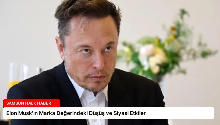 Elon Musk’ın Marka Değerindeki Düşüş ve Siyasi Etkiler