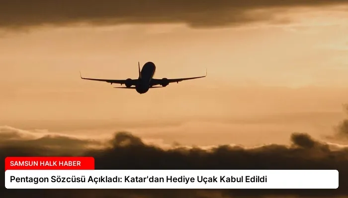 Pentagon Sözcüsü Açıkladı: Katar’dan Hediye Uçak Kabul Edildi