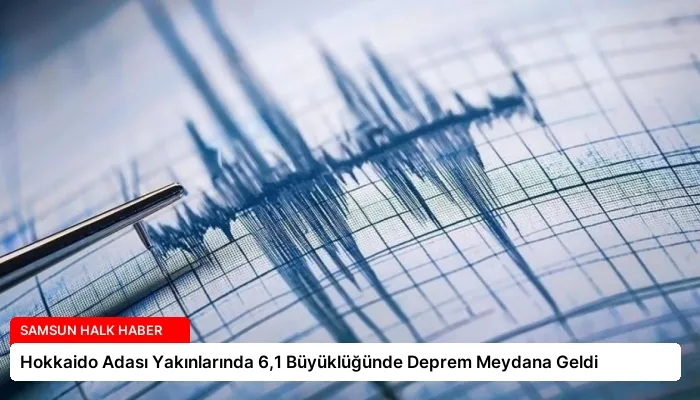 Hokkaido Adası Yakınlarında 6,1 Büyüklüğünde Deprem Meydana Geldi