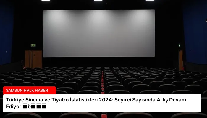 Türkiye Sinema ve Tiyatro İstatistikleri 2024: Seyirci Sayısında Artış Devam Ediyor ⏬👇