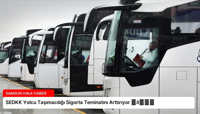 SEDKK Yolcu Taşımacılığı Sigorta Teminatını Arttırıyor ⏬👇