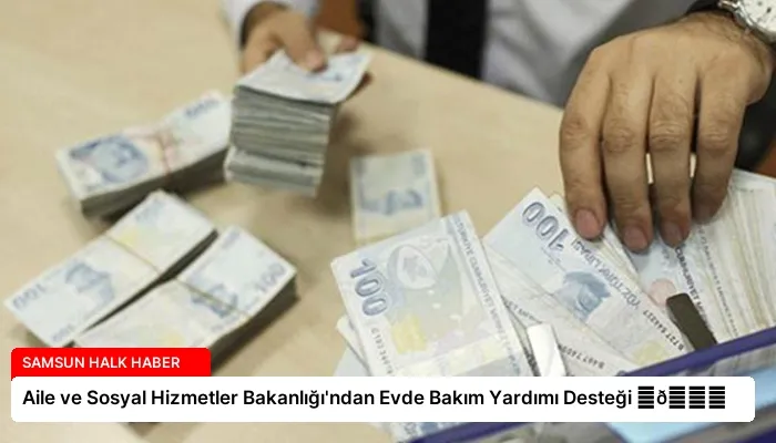 Aile ve Sosyal Hizmetler Bakanlığı’ndan Evde Bakım Yardımı Desteği ⏬👇