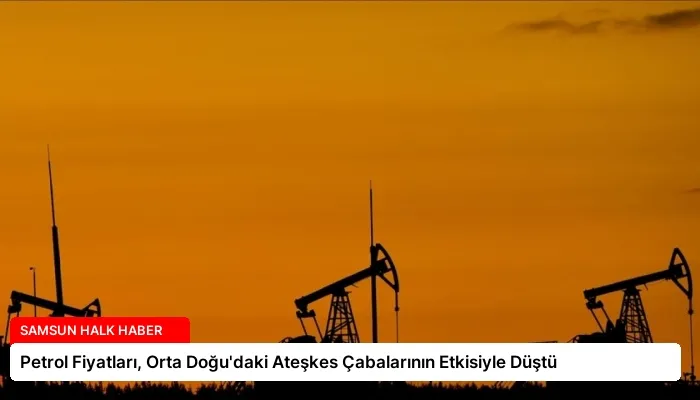 Petrol Fiyatları, Orta Doğu’daki Ateşkes Çabalarının Etkisiyle Düştü