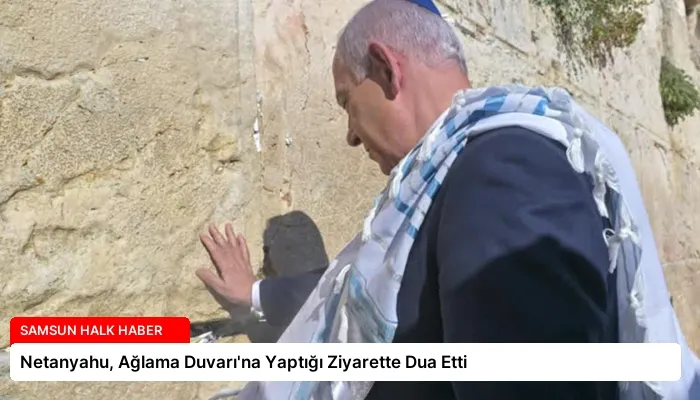 Netanyahu, Ağlama Duvarı’na Yaptığı Ziyarette Dua Etti