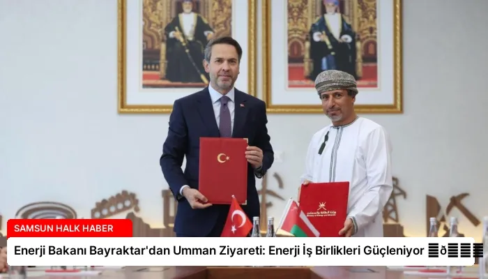 Enerji Bakanı Bayraktar’dan Umman Ziyareti: Enerji İş Birlikleri Güçleniyor ⏬👇