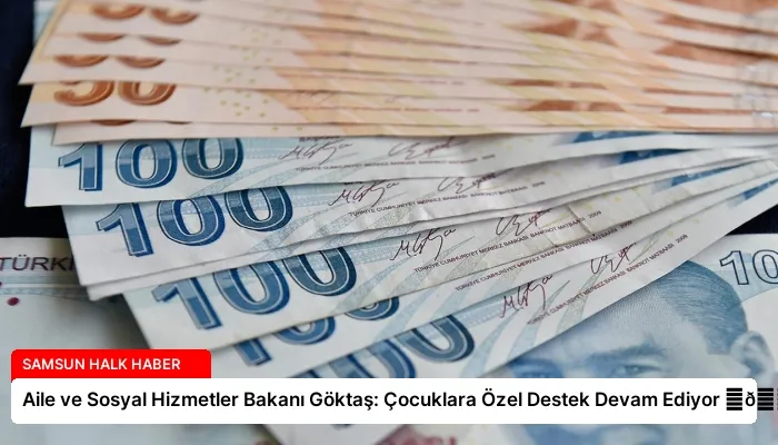 Aile ve Sosyal Hizmetler Bakanı Göktaş: Çocuklara Özel Destek Devam Ediyor ⏬👇