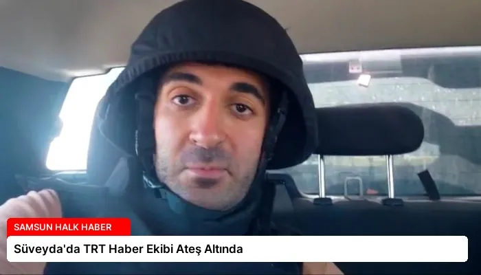 Süveyda’da TRT Haber Ekibi Ateş Altında
