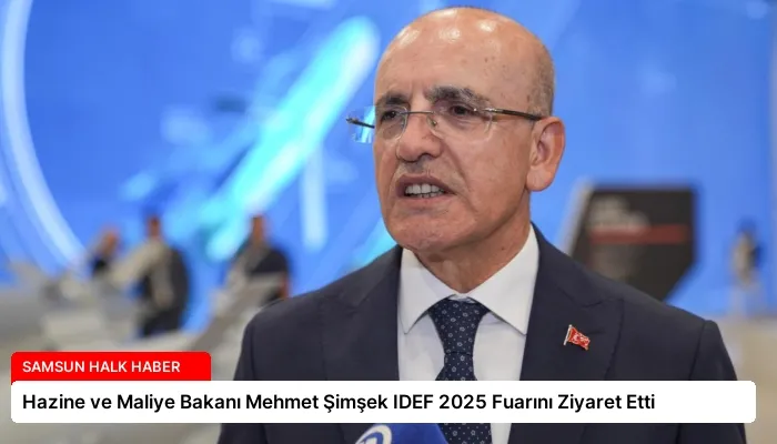 Hazine ve Maliye Bakanı Mehmet Şimşek IDEF 2025 Fuarını Ziyaret Etti