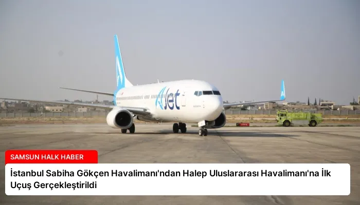 İstanbul Sabiha Gökçen Havalimanı’ndan Halep Uluslararası Havalimanı’na İlk Uçuş Gerçekleştirildi
