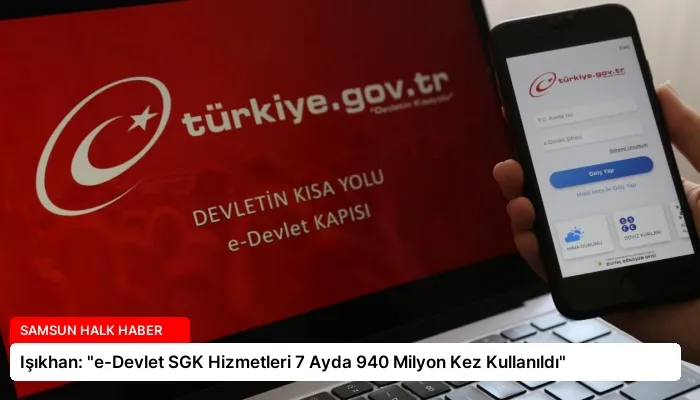Işıkhan: “e-Devlet SGK Hizmetleri 7 Ayda 940 Milyon Kez Kullanıldı”