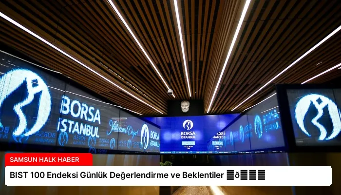 BIST 100 Endeksi Günlük Değerlendirme ve Beklentiler ⏬👇