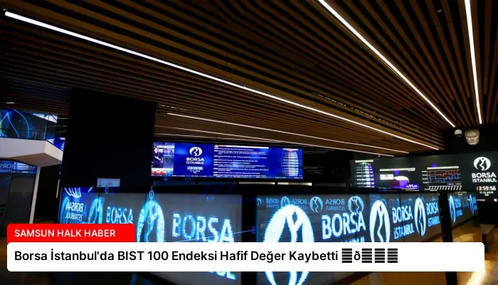 Borsa İstanbul’da BIST 100 Endeksi Hafif Değer Kaybetti ⏬👇