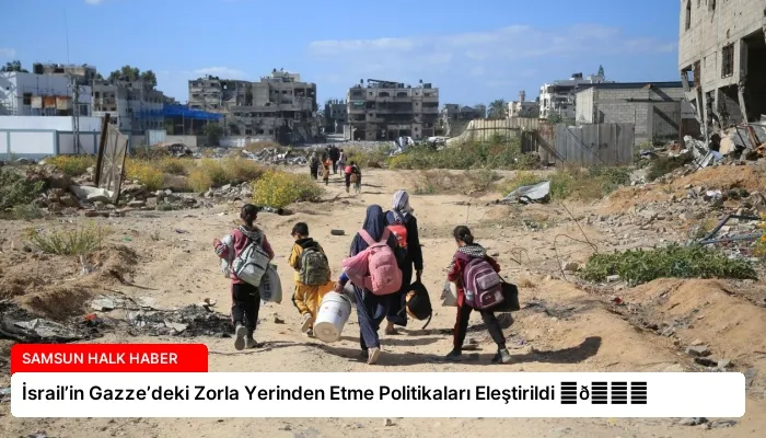 İsrail’in Gazze’deki Zorla Yerinden Etme Politikaları Eleştirildi ⏬👇
