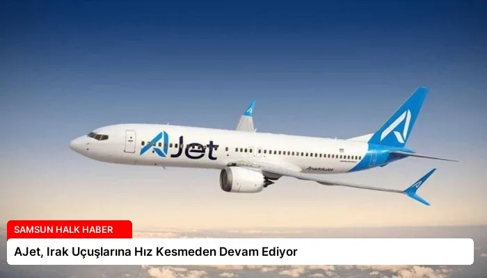 AJet, Irak Uçuşlarına Hız Kesmeden Devam Ediyor
