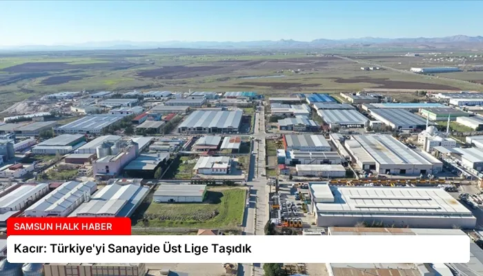 Kacır: Türkiye’yi Sanayide Üst Lige Taşıdık