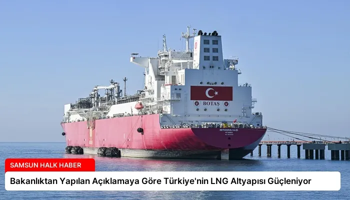 Bakanlıktan Yapılan Açıklamaya Göre Türkiye’nin LNG Altyapısı Güçleniyor