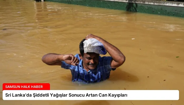 Sri Lanka’da Şiddetli Yağışlar Sonucu Artan Can Kayıpları