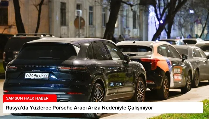 Rusya’da Yüzlerce Porsche Aracı Arıza Nedeniyle Çalışmıyor