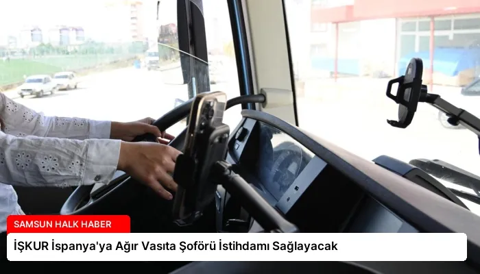 İŞKUR İspanya’ya Ağır Vasıta Şoförü İstihdamı Sağlayacak