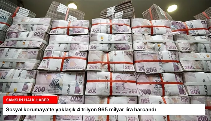 Sosyal korumaya’te yaklaşık 4 trilyon 965 milyar lira harcandı