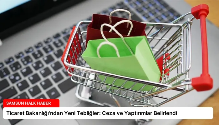 Ticaret Bakanlığı’ndan Yeni Tebliğler: Ceza ve Yaptırımlar Belirlendi